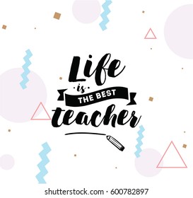 Life is the best teacher. Inspirational quote, motivation. Typography for poster, invitation, greeting card or t-shirt. Vector lettering, inscription, calligraphy design. Text background