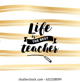 Life is the best teacher. Inspirational quote, motivation. Typography for poster, invitation, greeting card or t-shirt. Vector lettering, inscription, calligraphy design. Text background