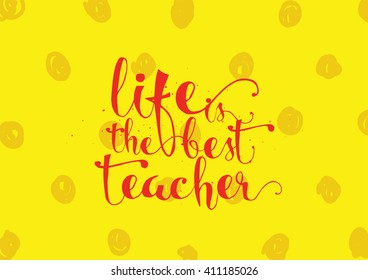 Life is the best teacher philosophical inspirational inscription. Greeting card with quote, calligraphy. Hand drawn lettering. Typography for invitation, poster or clothing design. Vector quote.