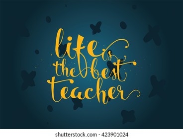 Life is the best teacher philosophical inspirational inscription. Greeting card with quote, calligraphy. Hand drawn lettering. Typography for invitation, poster or clothing design. Vector quote.