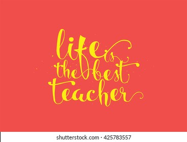 Life is the best teacher philosophical inspirational inscription. Greeting card with quote, calligraphy. Hand drawn lettering. Typography for invitation, poster or clothing design. Vector quote.