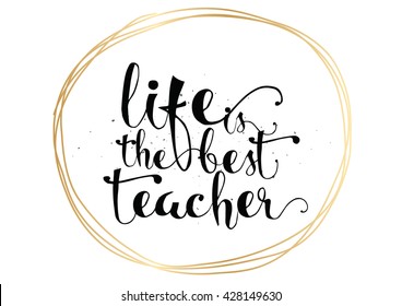 Life is the best teacher philosophical inspirational inscription. Greeting card with quote, calligraphy. Hand drawn lettering. Typography for invitation, poster or clothing design. Vector quote.