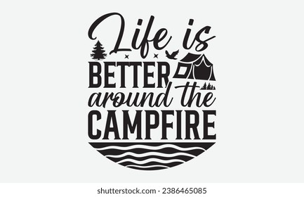 Life is better around the campfire -Camping T-Shirt Design, Hand-Drawn Lettering Illustration, For Wall, Phrases, Poster, Hoodie, Templates, And Flyer, Cutting Machine.