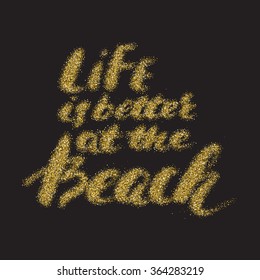 Life is better at the beach - hand made modern calligraphy with the golden sandy texture. Inspirational motivational quote isolated on the black background.