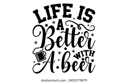 Life Is A Better With A Beer- Alcohol t- shirt design, Hand drawn lettering phrase for Cutting Machine, Silhouette Cameo, Cricut, Vector illustration Template.