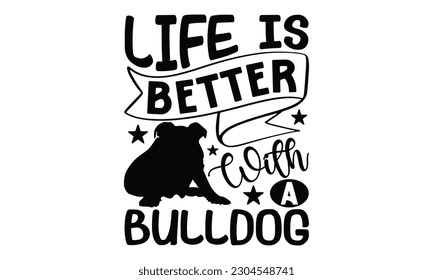 Life Is Better With A Bulldog - Bulldog SVG Design, Calligraphy graphic design, this illustration can be used as a print on t-shirts, bags, stationary or as a poster.