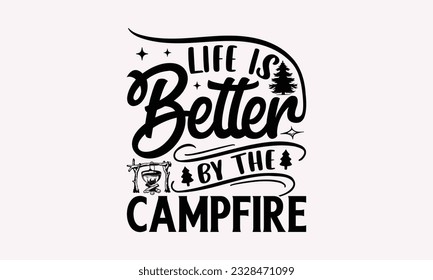 Life is better by the campfire - Camping SVG Design, Campfire T-shirt Design, Sign Making, Card Making, Scrapbooking, Vinyl Decals and Many More. svg