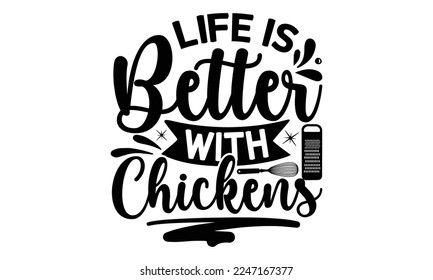 LIFE IS BETTER WITH CHICKENS, Cooking t shirt design,  svg Files for Cutting and Silhouette, and Hand drawn lettering phrase, restaurant, logo, bakery, street festival, kitchen decor eps 10