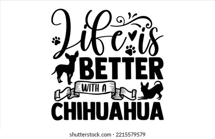 Life Is Better With A Chihuahua - Chihuahua T shirt Design, Hand lettering illustration for your design, Modern calligraphy, Svg Files for Cricut, Poster, EPS svg