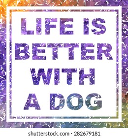 Life Is Better With A Dog. Mosaic watercolor poster.