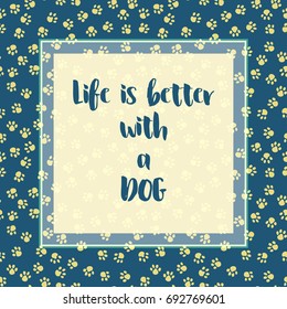 Life is better with a dog, pet lovers motivational quote on paws seamless background, vector illustration.