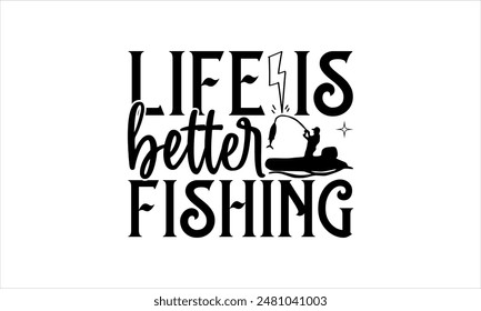 Life is better -Fishing t shirts design,Vector typography for posters,Calligraphy t shirt design,card Templet, flyer and mug.Isolated on white background,Files for Cutting Cricut and Silhouette,EPS 10