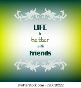 "Life is better with friends". Inspirational quote on blurred colorful background. Motivational phrase.Decorative design element for card, poster, banner, web, scrapbook. Vector illustration.