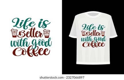 Life is better with good coffee. Coffee t-shirt design. Vector file.