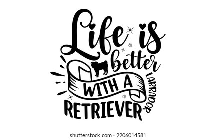 Life is better with a labrador retriever - Labrador retriever t shirts design, Calligraphy design, Isolated on white background, SVG, EPS 10