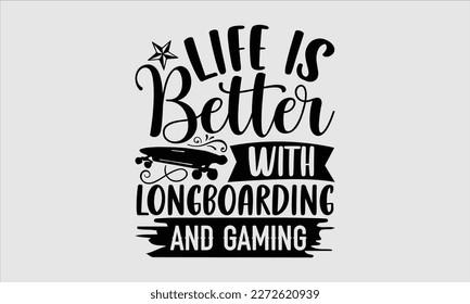 Life is better with longboarding and gaming- Longboarding T- shirt Design, Hand drawn lettering phrase, Illustration for prints on t-shirts and bags, posters, funny eps files, svg cricut svg