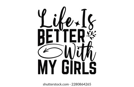 Life Is Better With My Girls - Mother's Day SVG Design, typography t shirt design, Illustration for prints on t-shirts, bags, posters, cards and Mug. 