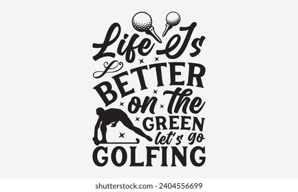 Life Is Better On The Green Let’s Go Golfing -Golf T-Shirt Designs, Take Your Dreams Seriously, It's Never Too Late To Start Something New, Calligraphy Motivational Good Quotes, For Poster, Hoodie.
