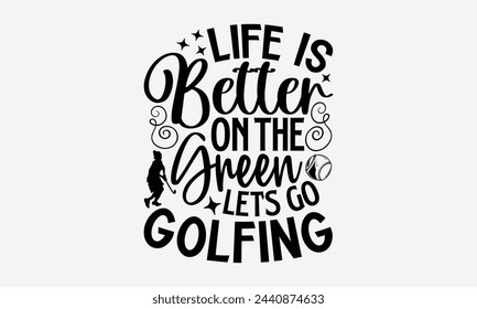 Life Is Better On The Green Let’s Go Golfing- Golf t- shirt design, Hand drawn lettering phrase isolated on white background, for Cutting Machine, Silhouette Cameo, Cricut, greeting card template with svg