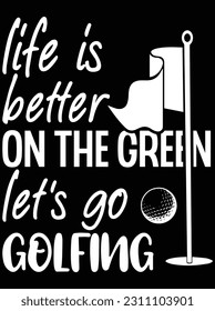 Life is better on the green let's go golfing vector art design, eps file. design file for t-shirt. svg, eps cuttable design file