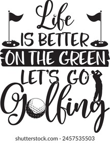 Life is better on the green let's go golfing, golf team, golf club, golf ball, golf player