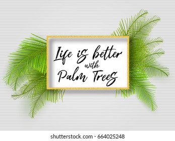 Life is better with palm trees, summer motivational quote. Tropical green leaves, golden frame, striped background, modern graphic design concept. Summer backdrop, hand drawn text, palm border.