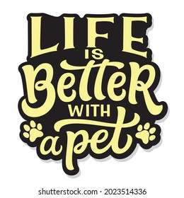 Life Is Better With A Pet. Hand Lettering Quote Isolated On White. Vector Typography For T Shirts, Pet Shops Decor, Posters, Cards