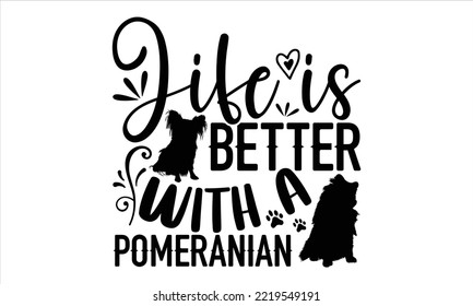Life Is Better With A Pomeranian - pomeranian T shirt Design, Hand lettering illustration for your design, Modern calligraphy, Svg Files for Cricut, Poster, EPS
