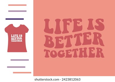 Life is better together t shirt design