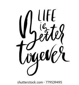 Life is better togever. Modern dry brush calligraphy. Handwritten phrase for Valentine day card, wedding card, posters. Vector illustration.