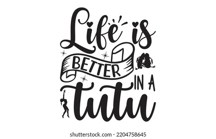 Life is better in a tutu - Ballet svg t shirt design, ballet SVG Cut Files, Girl Ballet Design, Hand drawn lettering phrase and vector sign, EPS 10 svg