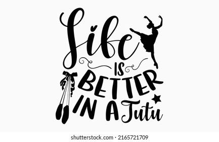 Life is better in a tutu - Ballet t shirt design, Hand drawn lettering phrase, Calligraphy graphic design, SVG Files for Cutting Cricut and Silhouette svg
