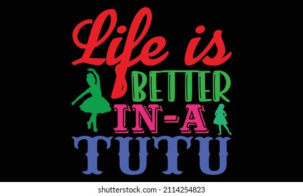 Life is better in a tutu- Ballet t-shirt design, Hand drawn lettering phrase, Calligraphy t-shirt design, Handwritten vector sign, SVG, EPS 10