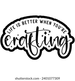 life is better whe youre crafting black vector graphic design and cut file