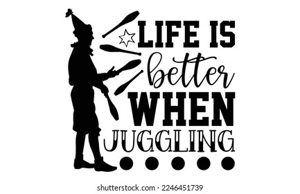 Life Is Better When Juggling - Juggling T-shirt Design, Hand drawn lettering phrase, svg for Cutting Machine, Silhouette Cameo, Illustration for prints on bags, posters, cards, mugs.