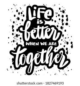 Life is better when we are together. Quote typography.