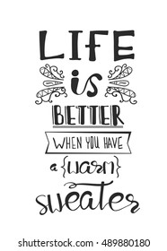Life is better when you have a warm sweater. Print for Sweaters.