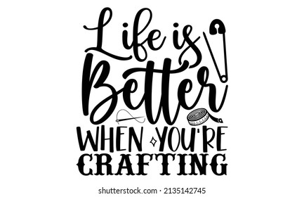 Life is better when you're crafting- Craft t-shirt design, Hand drawn lettering phrase, Calligraphy t-shirt design, Isolated on white background, Handwritten vector sign, SVG, EPS 10
