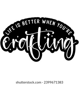 life is better when youre crafting black vector graphic design