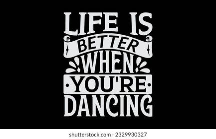 Life Is Better When You're Dancing - Dancing T-Shirt Design, Motivational Inspirational SVG Quotes, Hand Drawn Vintage Illustration With Hand-Lettering And Decoration Elements.