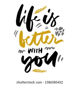 Life is better with you. Positive quote. Hand lettering illustration for your design.