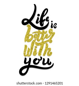 Life is better with you, typography motivational, positive, romantic slogan with gold and black letters, modern Fashion Slogan for T-shirt and apparels graphic vector Print. 