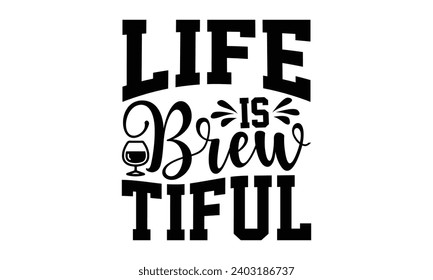 Life Is Brew Tiful- Alcohol t- shirt design, Hand drawn vintage hand lettering Illustration for prints on bags, posters, cards, eps, Files for Cutting Template.