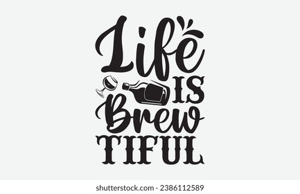 Life Is Brew Tiful -Alcohol T-Shirt Design, Vector Illustration With Hand Drawn Lettering, For Poster, Hoodie, Cutting Machine.