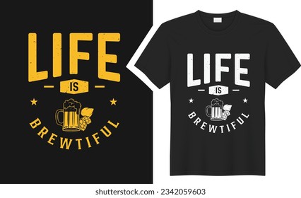 Life is brewtiful beer T-Shirt design. graphic style typography drinking tee shirt. creative concept vector t shirt. Isolated on black background. Perfect for print items and bags, poster, card, stick