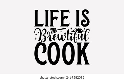 Life Is Brewtiful Cook - Cooking T- Shirt Design, Lettering Phrase Isolated On White, Silhouette Cameo, Cricut, Files For Cutting, Background. EPS 10