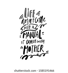 Life doesn’t came with a manual, it comes with a mother. Hand lettering illustration for your design. Mother’s Day quote