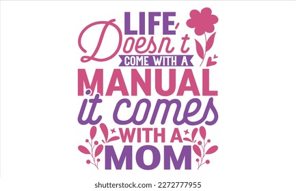 Life Doesn’t Come With A Manual It Comes With A Mom - Mother’s Day T Shirt Design, typography vector, svg cut file, svg file, poster, banner, flyer and mug.