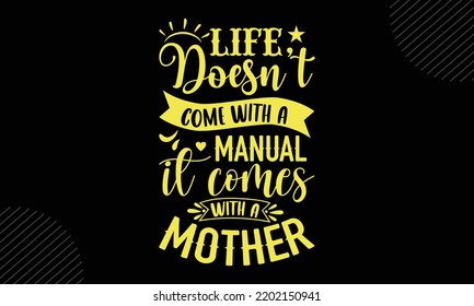 Life Doesn’t Come With A Manual It Comes With A Mother - Mom T shirt Design, Hand drawn lettering and calligraphy, Svg Files for Cricut, Instant Download, Illustration for prints on bags, posters 