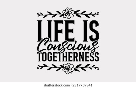 Life Is Conscious Togetherness - Family SVG Design, This Illustration Can Be Used As A Print On T-Shirts, Notebooks, Mugs, Banners, Cards, Stationary Or As A Poster.